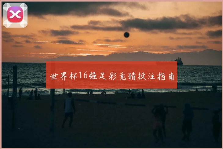 世界杯16强足彩竞猜投注指南