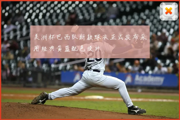 美洲杯巴西队新款球衣正式发布采用经典黄蓝配色设计