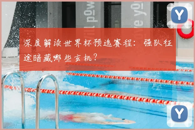 深度解读世界杯预选赛程：强队征途暗藏哪些玄机？