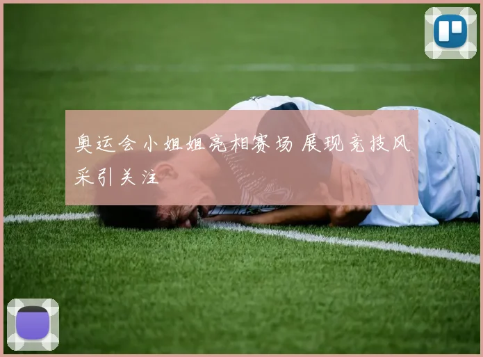奥运会小姐姐亮相赛场 展现竞技风采引关注