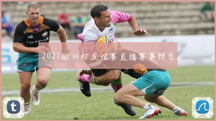 2021欧洲杯友谊赛直播赛事预告