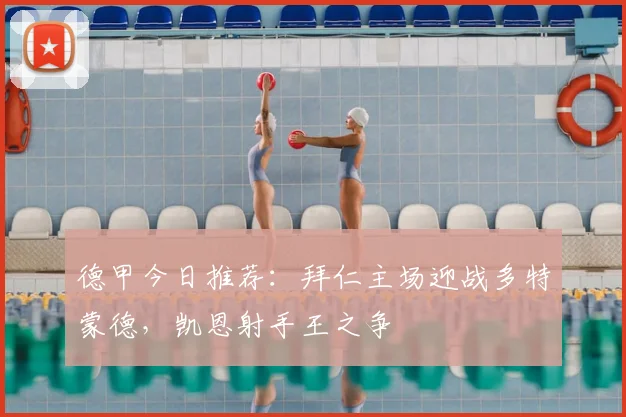 德甲今日推荐:拜仁主场迎战多特蒙德,凯恩射手王之争