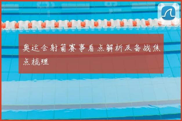 奥运会射箭赛事看点解析及备战焦点梳理