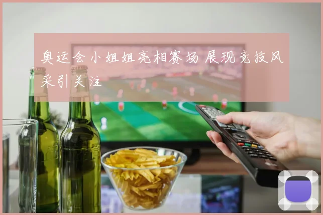 奥运会小姐姐亮相赛场 展现竞技风采引关注
