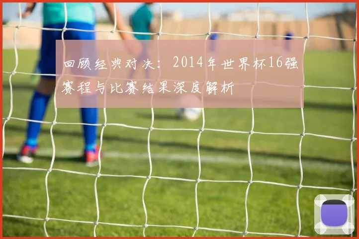 回顾经典对决：2014年世界杯16强赛程与比赛结果深度解析