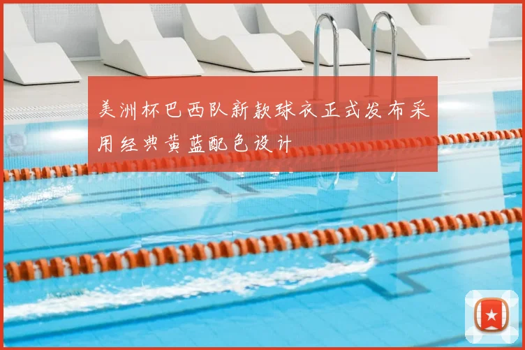美洲杯巴西队新款球衣正式发布采用经典黄蓝配色设计