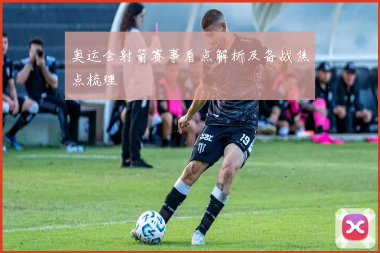 奥运会射箭赛事看点解析及备战焦点梳理