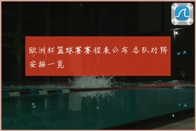 欧洲杯篮球赛赛程表公布 各队对阵安排一览