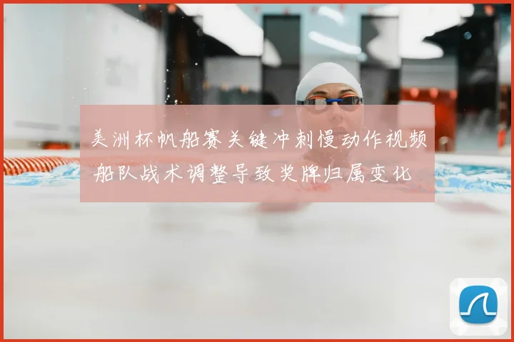 美洲杯帆船赛关键冲刺慢动作视频 船队战术调整导致奖牌归属变化
