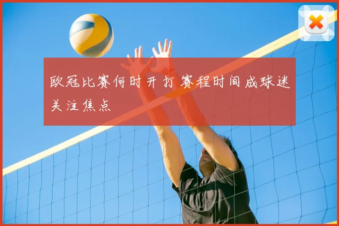 欧冠比赛何时开打 赛程时间成球迷关注焦点