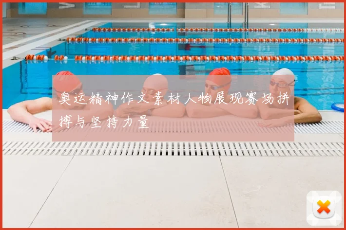 奥运精神作文素材人物展现赛场拼搏与坚持力量