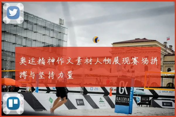 奥运精神作文素材人物展现赛场拼搏与坚持力量