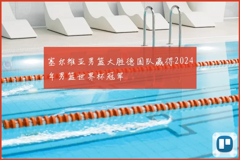 塞尔维亚男篮大胜德国队赢得2024年男篮世界杯冠军