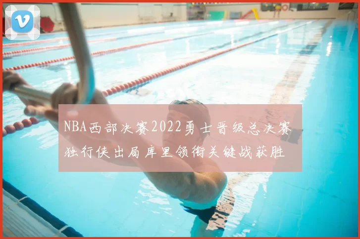 NBA西部决赛2022勇士晋级总决赛 独行侠出局库里领衔关键战获胜