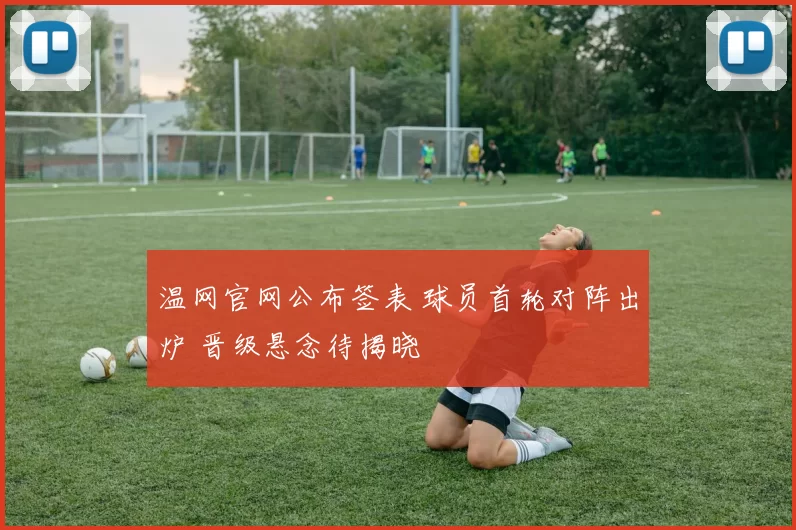 温网官网公布签表 球员首轮对阵出炉 晋级悬念待揭晓