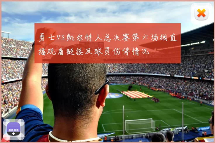勇士vs凯尔特人总决赛第六场线直播观看链接及球员伤停情况
