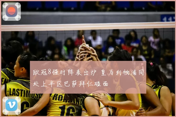 欧冠8强对阵表出炉 皇马利物浦同处上半区巴萨拜仁碰面