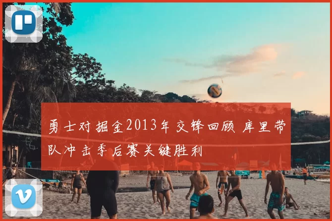 勇士对掘金2013年交锋回顾 库里带队冲击季后赛关键胜利
