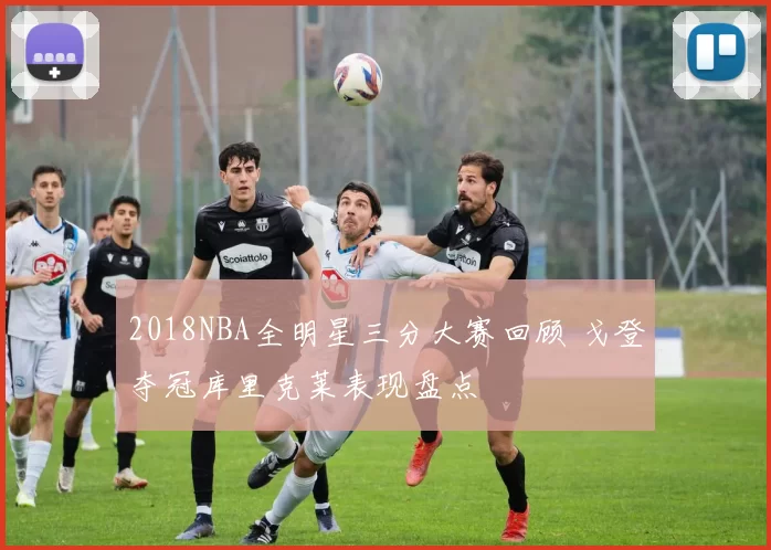 2018NBA全明星三分大赛回顾 戈登夺冠库里克莱表现盘点