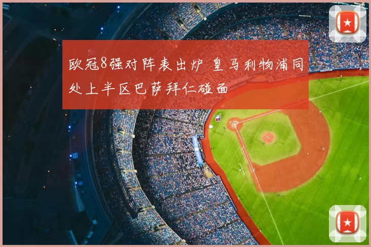 欧冠8强对阵表出炉 皇马利物浦同处上半区巴萨拜仁碰面