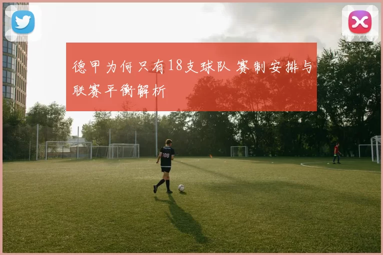 德甲为何只有18支球队 赛制安排与联赛平衡解析