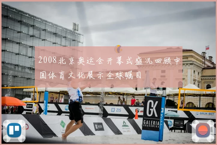 2008北京奥运会开幕式盛况回顾中国体育文化展示全球瞩目