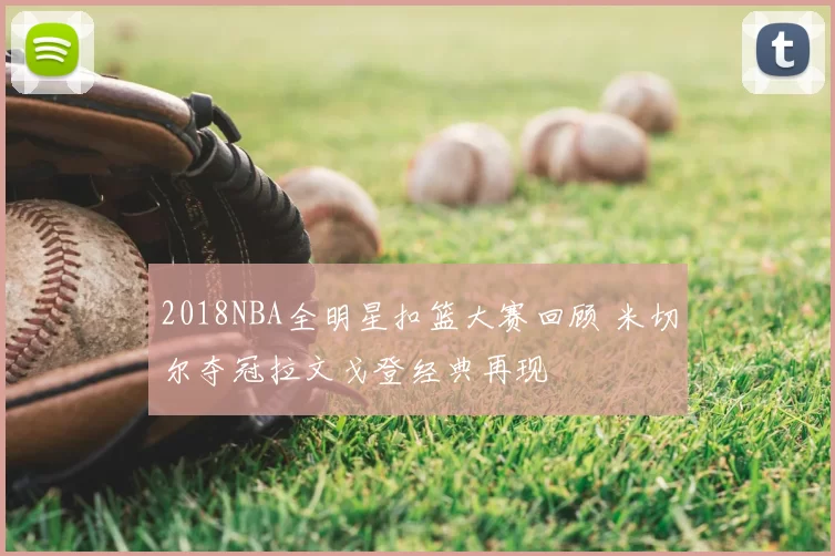 2018NBA全明星扣篮大赛回顾 米切尔夺冠拉文戈登经典再现