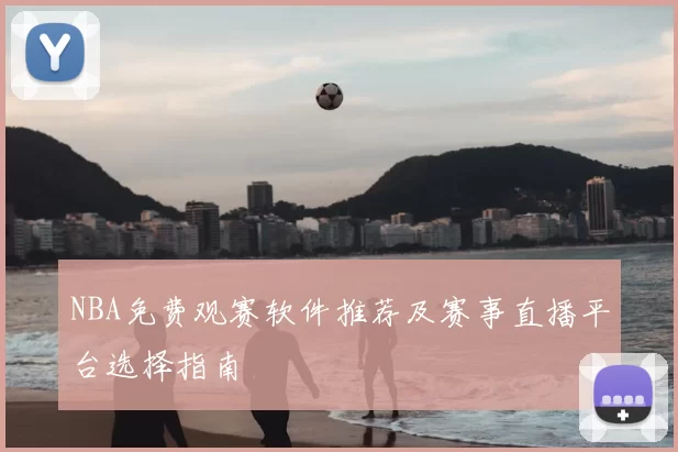 NBA免费观赛软件推荐及赛事直播平台选择指南