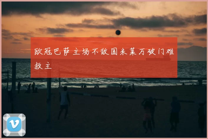 欧冠巴萨主场不敌国米莱万破门难救主