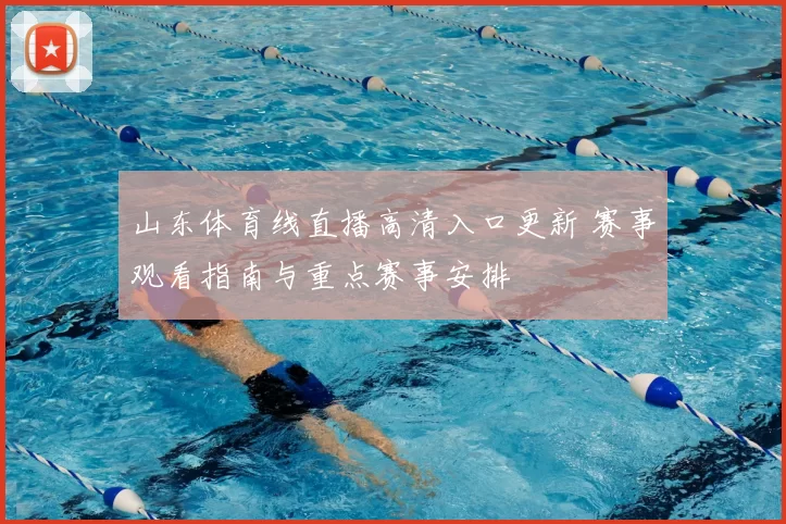 山东体育线直播高清入口更新 赛事观看指南与重点赛事安排