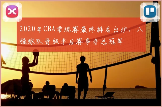 2020年CBA常规赛最终排名出炉，八强球队晋级季后赛争夺总冠军