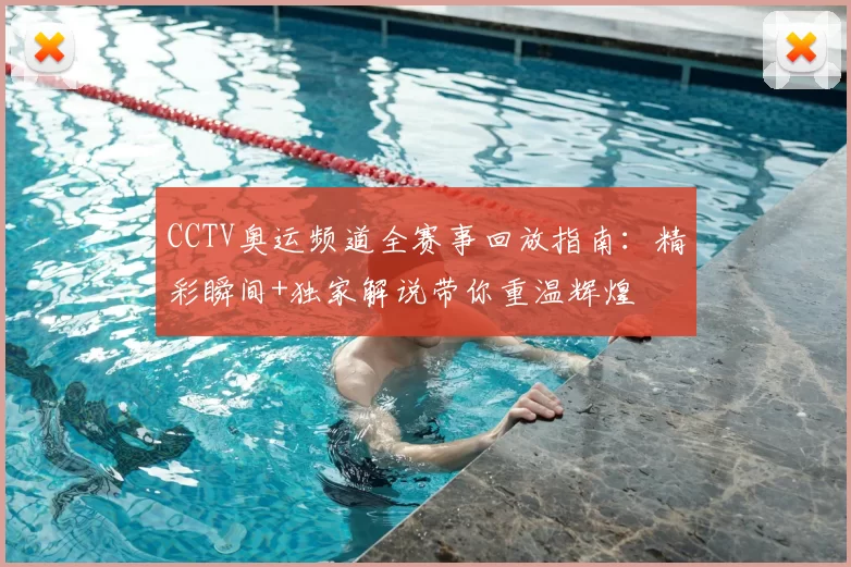 CCTV奥运频道全赛事回放指南：精彩瞬间+独家解说带你重温辉煌