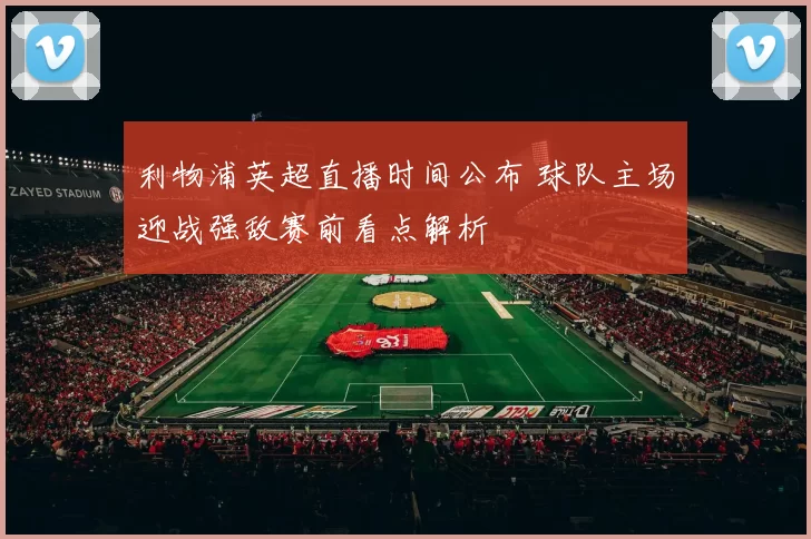 利物浦英超直播时间公布 球队主场迎战强敌赛前看点解析