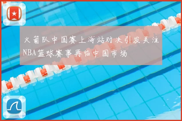 火箭队中国赛上海站对决引发关注NBA篮球赛事再临中国市场