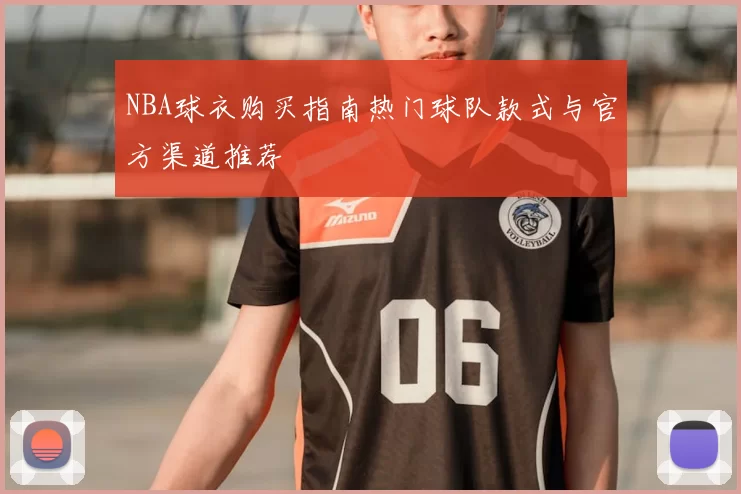 NBA球衣购买指南热门球队款式与官方渠道推荐