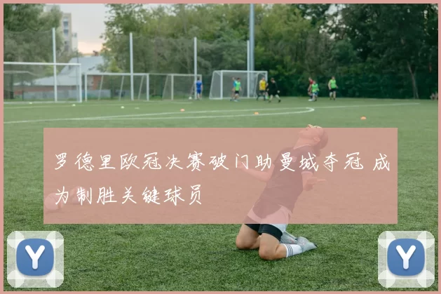 罗德里欧冠决赛破门助曼城夺冠 成为制胜关键球员