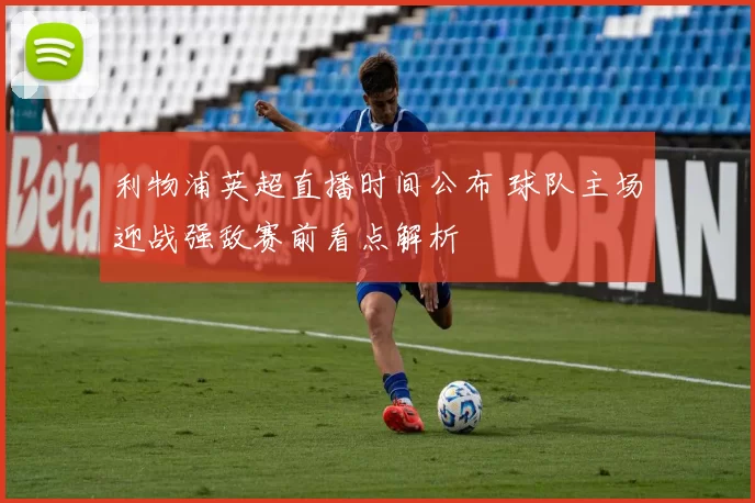 利物浦英超直播时间公布 球队主场迎战强敌赛前看点解析