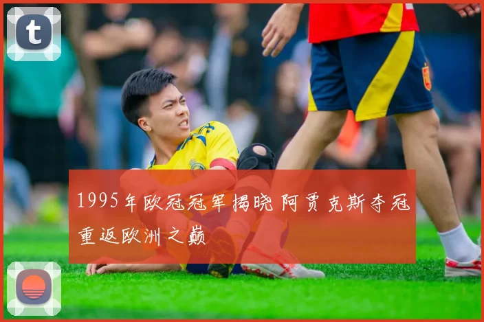 1995年欧冠冠军揭晓 阿贾克斯夺冠重返欧洲之巅