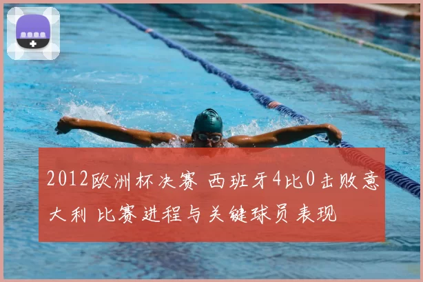 2012欧洲杯决赛 西班牙4比0击败意大利 比赛进程与关键球员表现