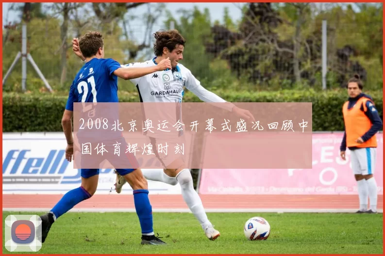 2008北京奥运会开幕式盛况回顾中国体育辉煌时刻