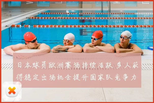 日本球员欧洲赛场持续活跃 多人获得稳定出场机会提升国家队竞争力