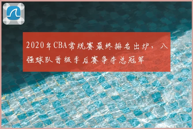 2020年CBA常规赛最终排名出炉，八强球队晋级季后赛争夺总冠军