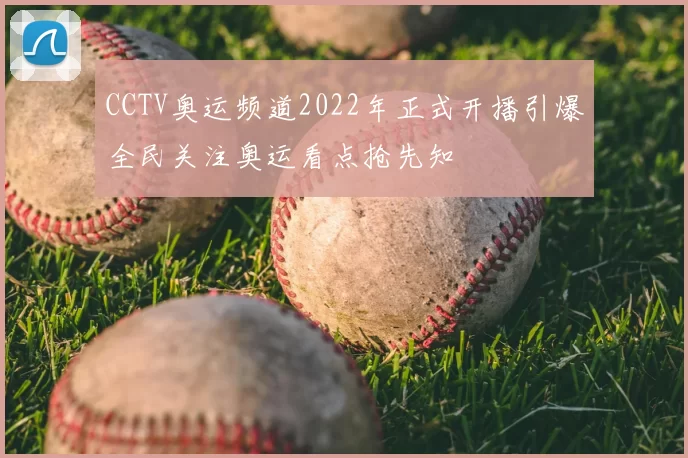 CCTV奥运频道2022年正式开播引爆全民关注奥运看点抢先知