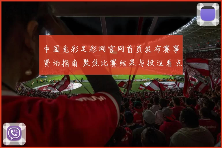 中国竞彩足彩网官网首页发布赛事资讯指南 聚焦比赛结果与投注看点