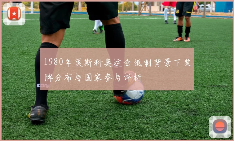 1980年莫斯科奥运会抵制背景下奖牌分布与国家参与评析