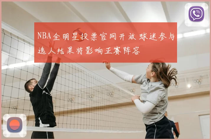 NBA全明星投票官网开放 球迷参与选人结果将影响正赛阵容