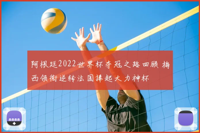 阿根廷2022世界杯夺冠之路回顾 梅西领衔逆转法国捧起大力神杯