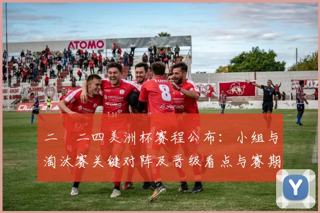 二〇二四美洲杯赛程公布：小组与淘汰赛关键对阵及晋级看点与赛期时间