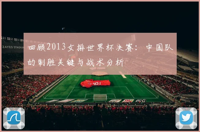 回顾2013女排世界杯决赛：中国队的制胜关键与战术分析