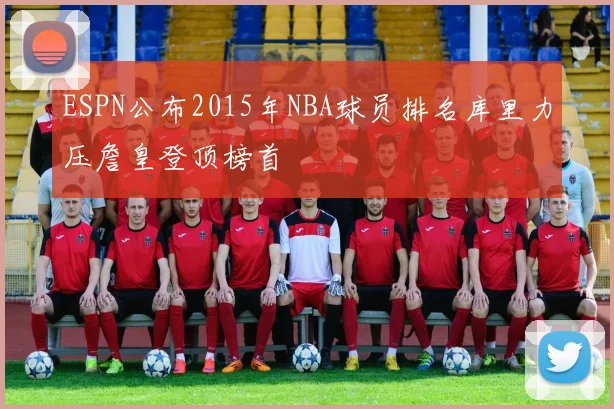 ESPN公布2015年NBA球员排名库里力压詹皇登顶榜首